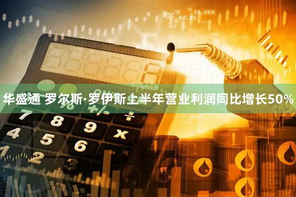 华盛通 罗尔斯·罗伊斯上半年营业利润同比增长50%