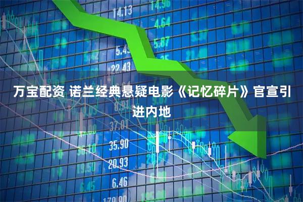 万宝配资 诺兰经典悬疑电影《记忆碎片》官宣引进内地